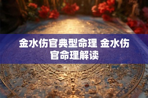 金水伤官典型命理 金水伤官命理解读
