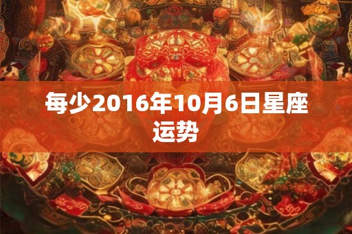 每少2016年10月6日星座运势