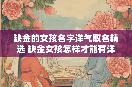 缺金的女孩名字洋气取名精选 缺金女孩怎样才能有洋气的名字