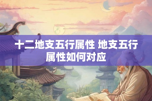 十二地支五行属性 地支五行属性如何对应