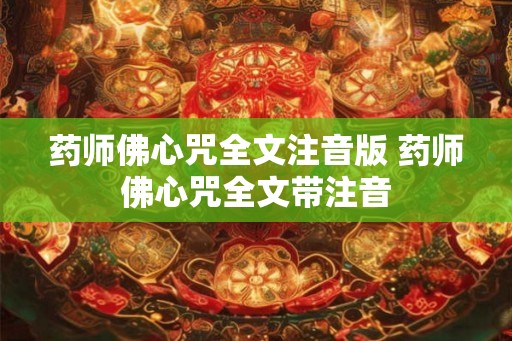 药师佛心咒全文注音版 药师佛心咒全文带注音 药师佛心咒全文注音版 药师佛心咒全文带注音