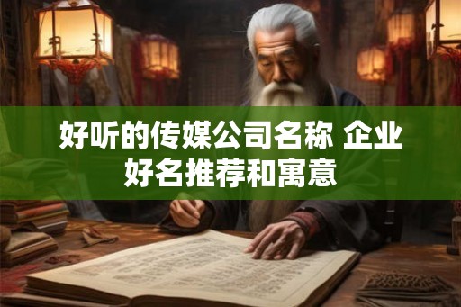 好听的传媒公司名称 企业好名推荐和寓意