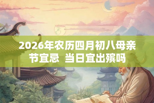 2026年农历四月初八母亲节宜忌  当日宜出殡吗