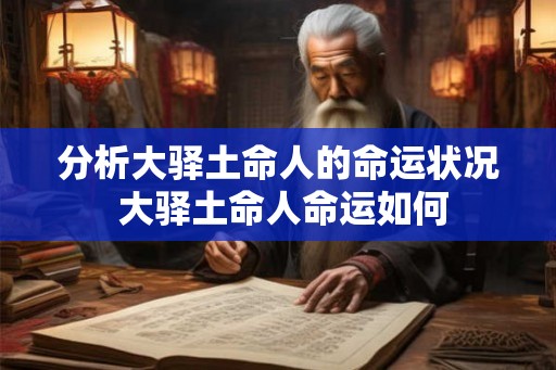 分析大驿土命人的命运状况 大驿土命人命运如何