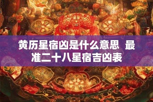 黄历星宿凶是什么意思  最准二十八星宿吉凶表