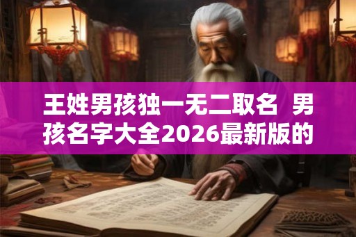 王姓男孩独一无二取名  男孩名字大全2026最新版的属兔