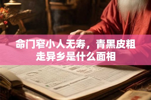 命门窄小人无寿，青黑皮粗走异乡是什么面相