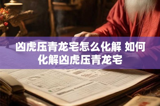 凶虎压青龙宅怎么化解 如何化解凶虎压青龙宅