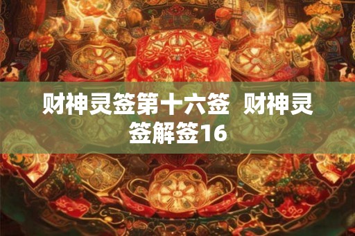 财神灵签第十六签 财神灵签解签16 财神灵签第十六签 财神灵签解签16