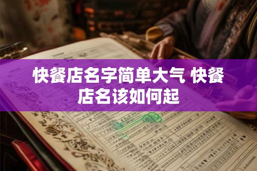 快餐店名字简单大气 快餐店名该如何起 快餐店名字简单大气 快餐店名该如何起