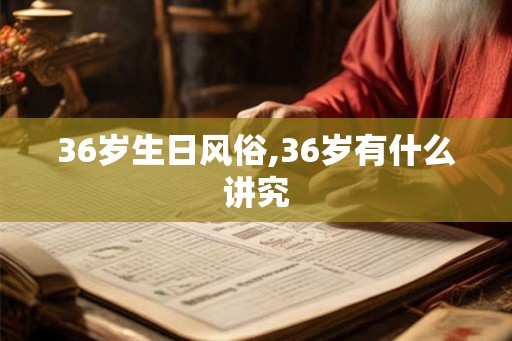 36岁生日风俗,36岁有什么讲究 36岁生日风俗,36岁有什么讲究