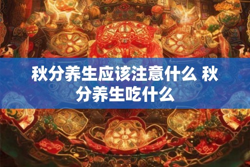 秋分养生应该注意什么 秋分养生吃什么
