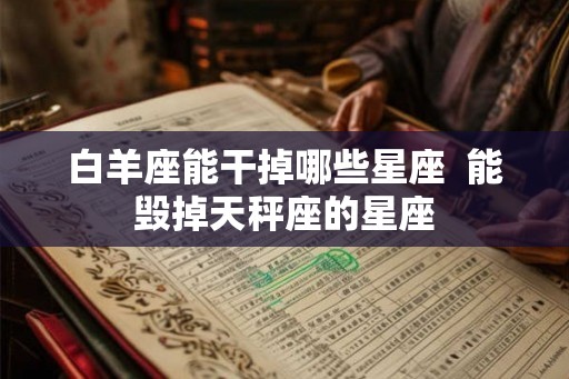 白羊座能干掉哪些星座  能毁掉天秤座的星座