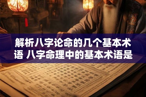 解析八字论命的几个基本术语 八字命理中的基本术语是什么