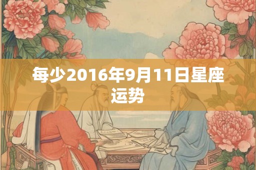 每少2016年9月11日星座运势