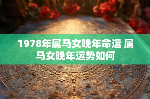 1978年属马女晚年命运 属马女晚年运势如何
