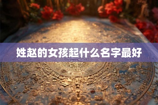 姓赵的女孩起什么名字最好