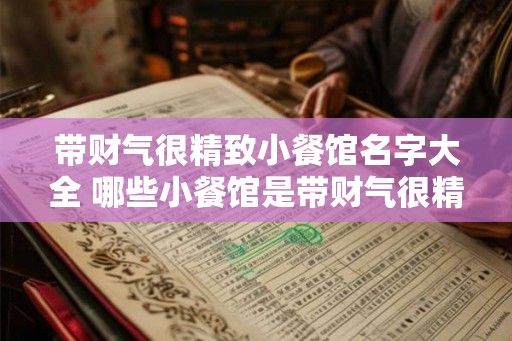 带财气很精致小餐馆名字大全 哪些小餐馆是带财气很精致的