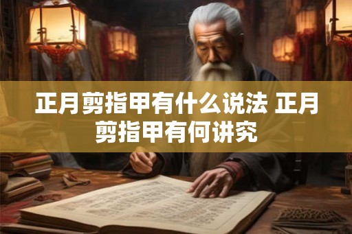 正月剪指甲有什么说法 正月剪指甲有何讲究