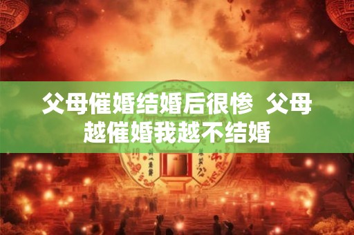 父母催婚结婚后很惨  父母越催婚我越不结婚
