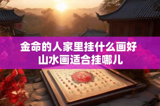 金命的人家里挂什么画好 山水画适合挂哪儿