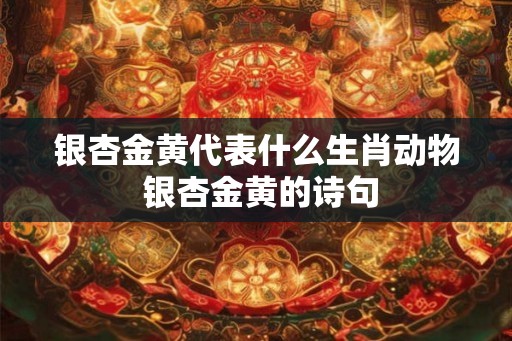 银杏金黄代表什么生肖动物 银杏金黄的诗句