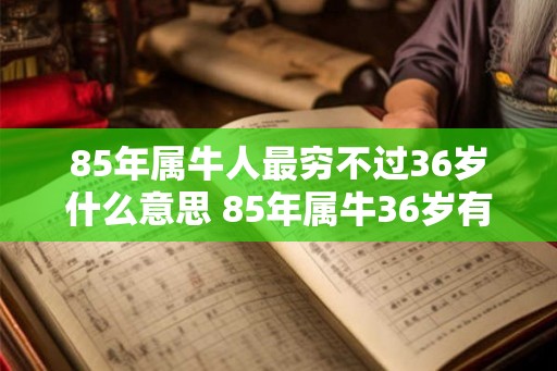 85年属牛人最穷不过36岁什么意思 85年属牛36岁有一灾怎么破解