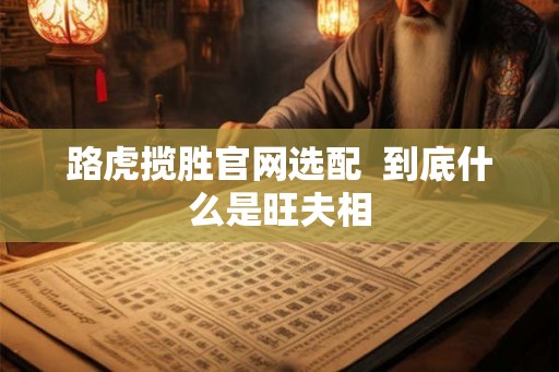 路虎揽胜官网选配  到底什么是旺夫相