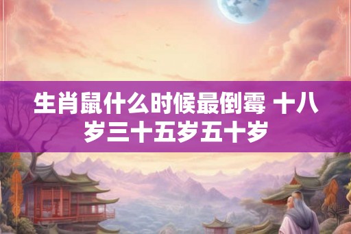 生肖鼠什么时候最倒霉 十八岁三十五岁五十岁