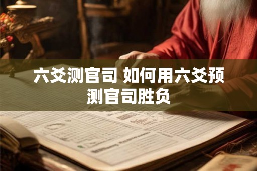 六爻测官司 如何用六爻预测官司胜负