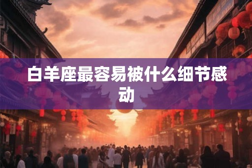 白羊座最容易被什么细节感动
