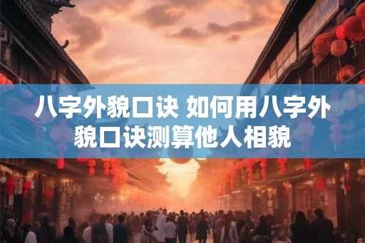 八字外貌口诀 如何用八字外貌口诀测算他人相貌