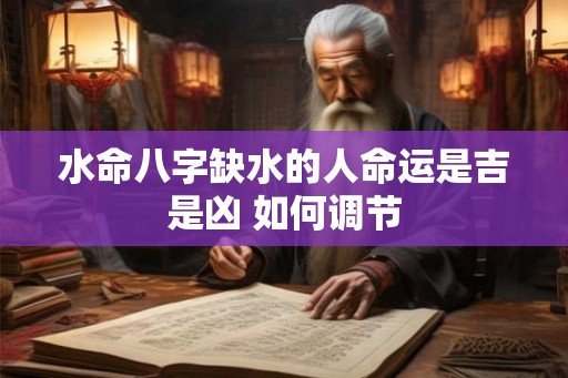 水命八字缺水的人命运是吉是凶 如何调节