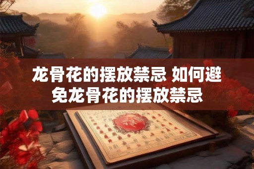 龙骨花的摆放禁忌 如何避免龙骨花的摆放禁忌