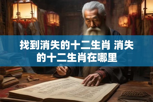 找到消失的十二生肖 消失的十二生肖在哪里