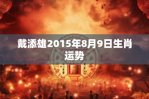 戴添雄2015年8月9日生肖运势