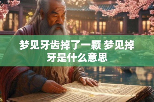 梦见牙齿掉了一颗 梦见掉牙是什么意思