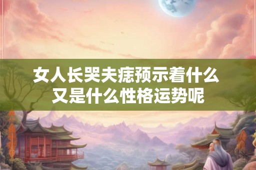 女人长哭夫痣预示着什么 又是什么性格运势呢