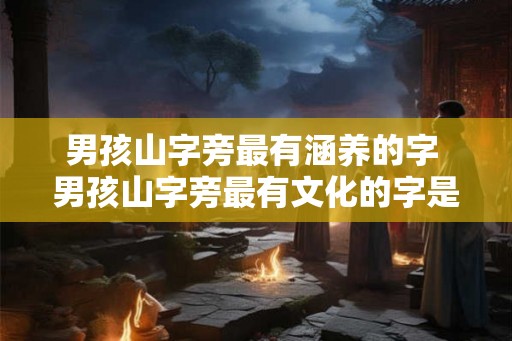 男孩山字旁最有涵养的字 男孩山字旁最有文化的字是哪个