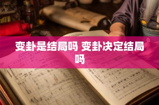 变卦是结局吗 变卦决定结局吗