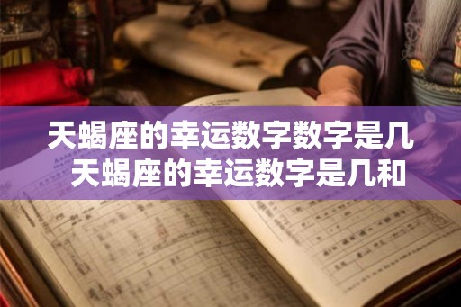天蝎座的幸运数字数字是几  天蝎座的幸运数字是几和幸运颜色