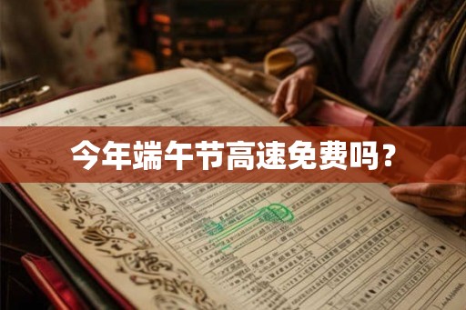 今年端午节高速免费吗？