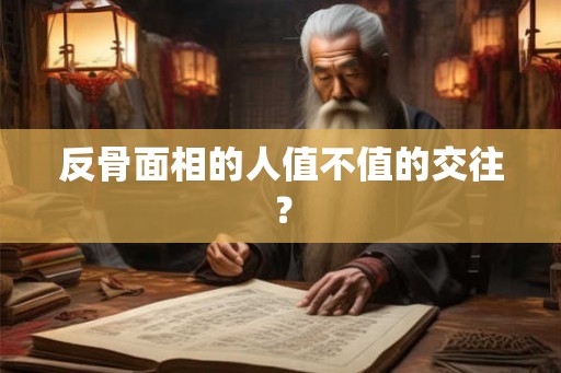 反骨面相的人值不值的交往？