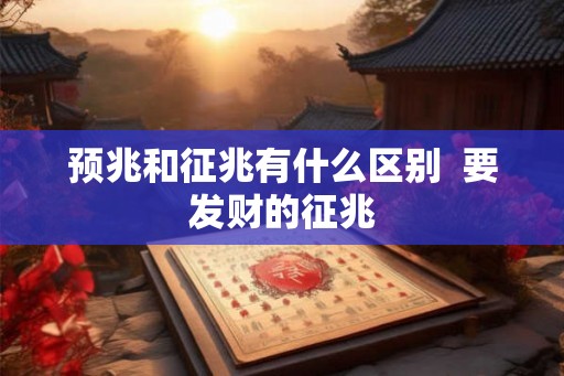 预兆和征兆有什么区别  要发财的征兆