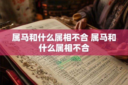 属马和什么属相不合 属马和什么属相不合