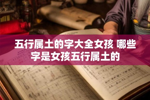 五行属土的字大全女孩 哪些字是女孩五行属土的