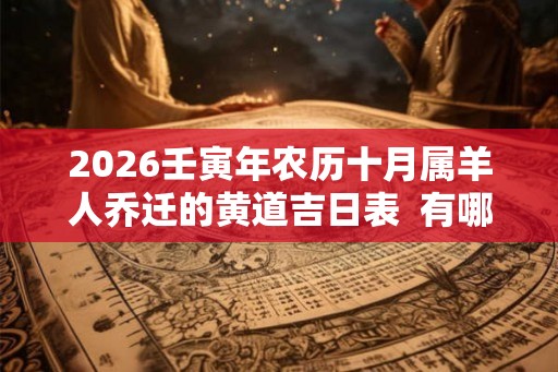2026壬寅年农历十月属羊人乔迁的黄道吉日表  有哪些适合搬新家的日子