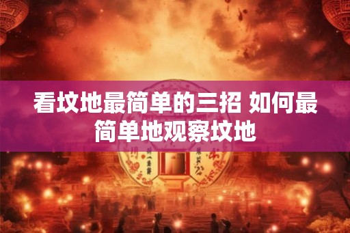 看坟地最简单的三招 如何最简单地观察坟地