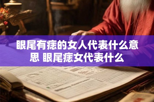 眼尾有痣的女人代表什么意思 眼尾痣女代表什么