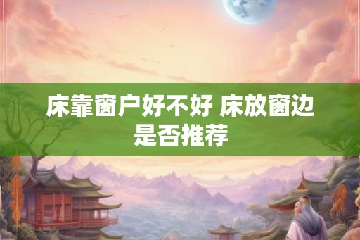 床靠窗户好不好 床放窗边是否推荐